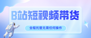 【松创】B站全托管计划闭眼躺挣模式，短视频带货利润五五分成，单月稳定变现五位数！-松创团队